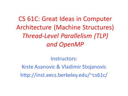 CS 61C: Great Ideas in Computer Architecture (Machine Structures) Thread-Level Parallelism (TLP) and OpenMP Instructors: Krste Asanovic & Vladimir Stojanovic.