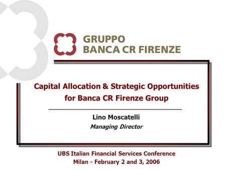 Capital Allocation & Strategic Opportunities for Banca CR Firenze Group UBS Italian Financial Services Conference Milan - February 2 and 3, 2006 Lino Moscatelli.