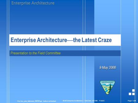 Page 1 of # File: bea_pres_fieldcomm_060509.ppt Author: mrhinehart BLM Enterprise Architecture | Edit Date: 4/21/06 FC&SC: Enterprise Architecture — the.