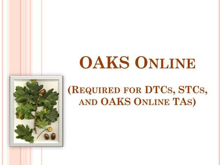 OAKS O NLINE (R EQUIRED FOR DTC S, STC S, AND OAKS O NLINE TA S )