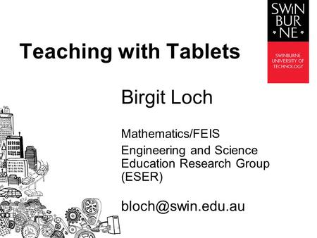 Birgit Loch Mathematics/FEIS Engineering and Science Education Research Group (ESER) Teaching with Tablets.