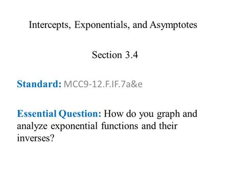Intercepts, Exponentials, and Asymptotes Section 3.4 Standard: MCC9-12.F.IF.7a&e Essential Question: How do you graph and analyze exponential functions.