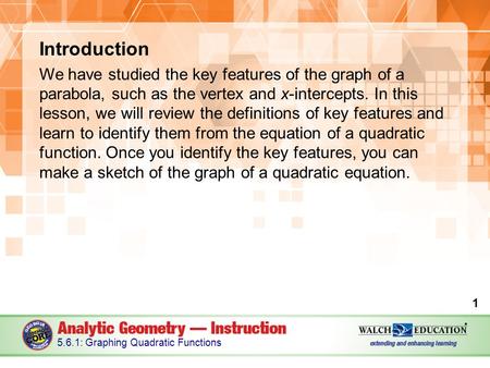 Introduction We have studied the key features of the graph of a parabola, such as the vertex and x-intercepts. In this lesson, we will review the definitions.