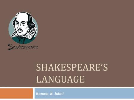 SHAKESPEARE’S LANGUAGE Romeo & Juliet. Shakespeare’s English  Shakespeare did not write in Old English or Middle English.Old English Middle English 