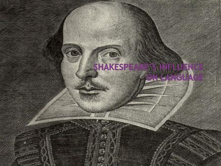  Shakespeare is on of the most famous Englishmen  Shakespeare is famous for the effect he had on the English language  Shakespeare did this without.