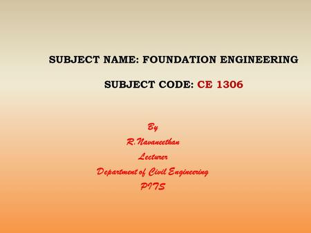SUBJECT NAME: FOUNDATION ENGINEERING SUBJECT CODE: CE 1306