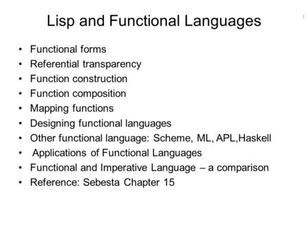 1 Lisp and Functional Languages Functional forms Referential transparency Function construction Function composition Mapping functions Designing functional.