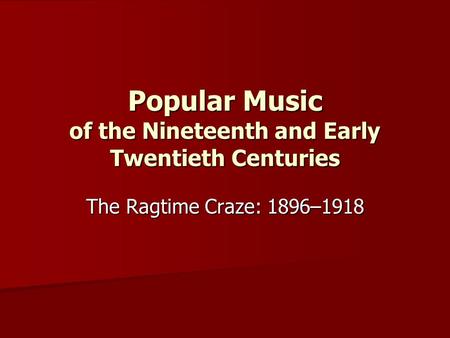 Popular Music of the Nineteenth and Early Twentieth Centuries The Ragtime Craze: 1896–1918.