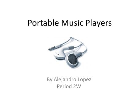Portable Music Players By Alejandro Lopez Period 2W.