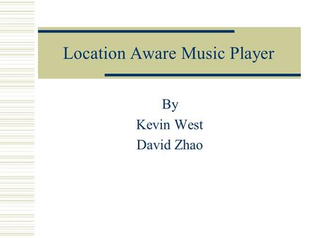 Location Aware Music Player By Kevin West David Zhao.