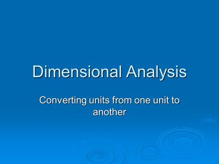 Dimensional Analysis Converting units from one unit to another.