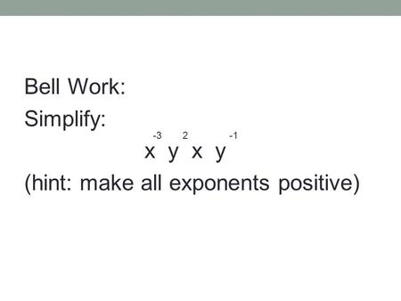 Bell Work: Simplify: x y (hint: make all exponents positive) -32.