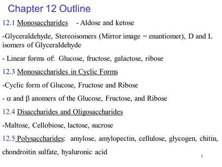 1 Chapter 12 Outline 12.1 Monosaccharides - Aldose and ketose -Glyceraldehyde, Stereoisomers (Mirror image = enantiomer), D and L isomers of Glyceraldehyde.