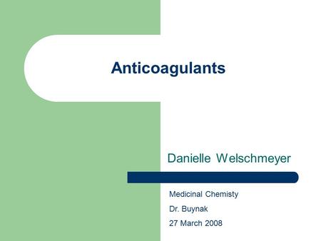 Anticoagulants Danielle Welschmeyer Medicinal Chemisty Dr. Buynak 27 March 2008.