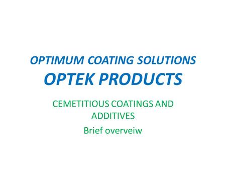 OPTIMUM COATING SOLUTIONS OPTEK PRODUCTS CEMETITIOUS COATINGS AND ADDITIVES Brief overveiw.