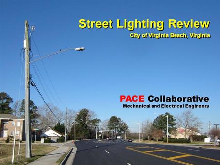 PACE Collaborative Mechanical and Electrical Engineers Street Lighting Review City of Virginia Beach, Virginia Street Lighting Review City of Virginia.