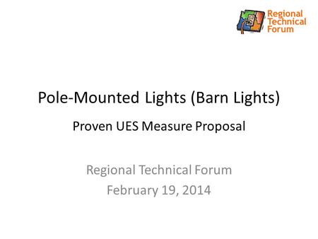 Pole-Mounted Lights (Barn Lights) Proven UES Measure Proposal Regional Technical Forum February 19, 2014.