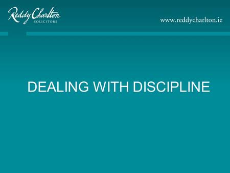 DEALING WITH DISCIPLINE. Presented By Roisin Bennett Reddy Charlton Solicitors 12 Fitzwilliam Place Dublin 2 Tel: 353 1 661 9500 Fax: 353 1 678 9192 Email: