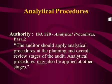 1 Analytical Procedures Authority : ISA 520 - Analytical Procedures, Para.2 The auditor should apply analytical procedures at the planning and overall.