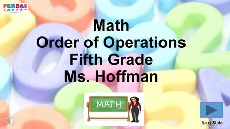 Math Order of Operations Fifth Grade Ms. Hoffman Next Slide.