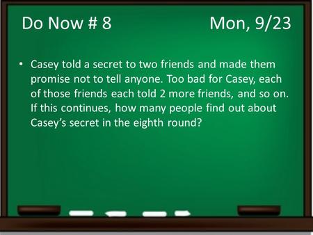 Do Now # 8				Mon, 9/23 Casey told a secret to two friends and made them promise not to tell anyone. Too bad for Casey, each of those friends each told.