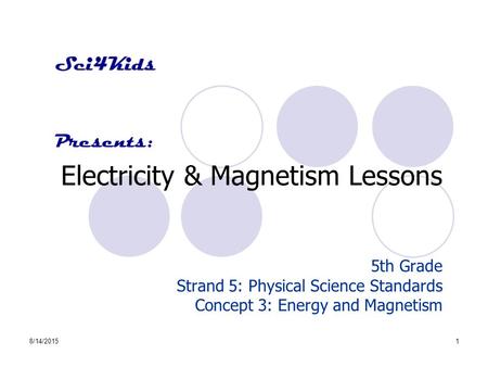 8/14/20151 Electricity & Magnetism Lessons 5th Grade Strand 5: Physical Science Standards Concept 3: Energy and Magnetism Presents: