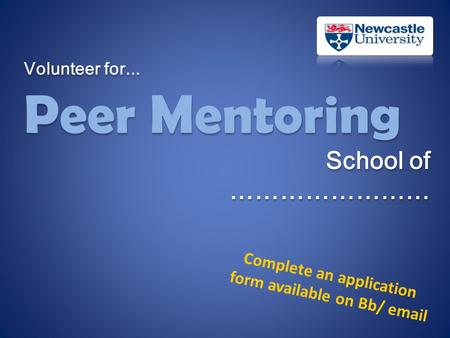Volunteer for... Peer Mentoring School of …………………… Volunteer for... Peer Mentoring School of …………………… Complete an application form available on Bb/ email.