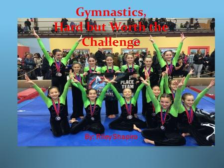 Gymnastics, Hard but Worth the Challenge By: Riley Shapiro.