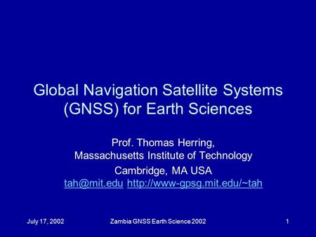 July 17, 2002Zambia GNSS Earth Science 20021 Global Navigation Satellite Systems (GNSS) for Earth Sciences Prof. Thomas Herring, Massachusetts Institute.