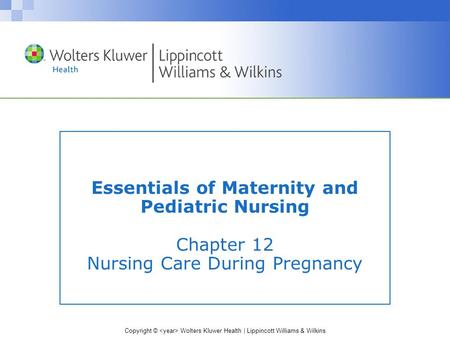 Copyright © Wolters Kluwer Health | Lippincott Williams & Wilkins Essentials of Maternity and Pediatric Nursing Chapter 12 Nursing Care During Pregnancy.