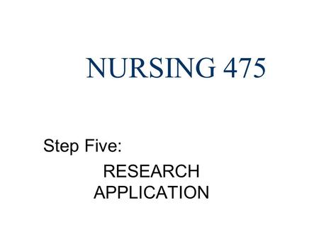 NURSING 475 Step Five: RESEARCH APPLICATION. STEP FIVE: The Assignment: n Select a nursing intervention you performed on this patient. What are some of.