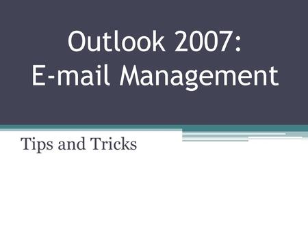 Outlook 2007: E-mail Management Tips and Tricks. I. Prepare for July 1 Implementation of UCOP E-mail Management Program Address items in EVault – restore.
