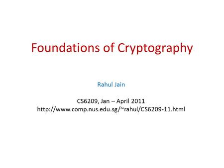 Foundations of Cryptography Rahul Jain CS6209, Jan – April 2011