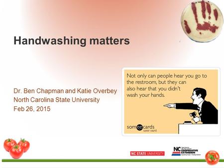 Handwashing matters Dr. Ben Chapman and Katie Overbey North Carolina State University Feb 26, 2015.