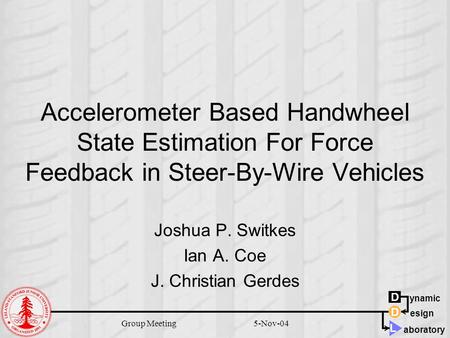 D D L ynamic aboratory esign 5-Nov-04Group Meeting Accelerometer Based Handwheel State Estimation For Force Feedback in Steer-By-Wire Vehicles Joshua P.