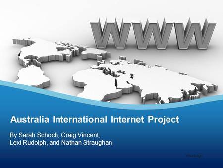 By Sarah Schoch, Craig Vincent, Lexi Rudolph, and Nathan Straughan Australia International Internet Project Your Logo.