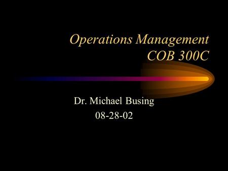 Operations Management COB 300C Dr. Michael Busing 08-28-02.
