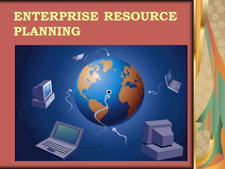 ENTERPRISE RESOURCE PLANNING. WHAT IS ERP ? Enterprise Resource Planning systems (ERPs) integrate all data and processes of an organization into a unified.