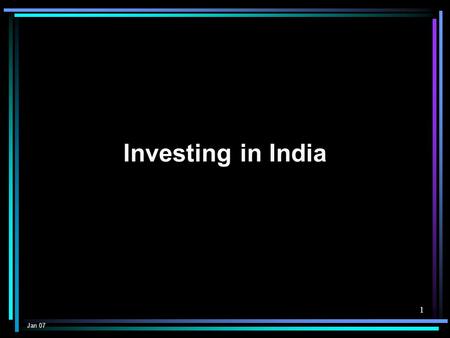 1 Investing in India Jan 07. 2 Contents Prospects Policies & Procedures Problems.