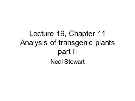 Lecture 19, Chapter 11 Analysis of transgenic plants part II Neal Stewart.