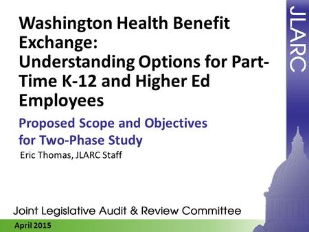 April 2015 Washington Health Benefit Exchange: Understanding Options for Part- Time K-12 and Higher Ed Employees Proposed Scope and Objectives for Two-Phase.