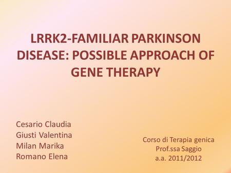 Corso di Terapia genica Prof.ssa Saggio a.a. 2011/2012 LRRK2-FAMILIAR PARKINSON DISEASE: POSSIBLE APPROACH OF GENE THERAPY Cesario Claudia Giusti Valentina.