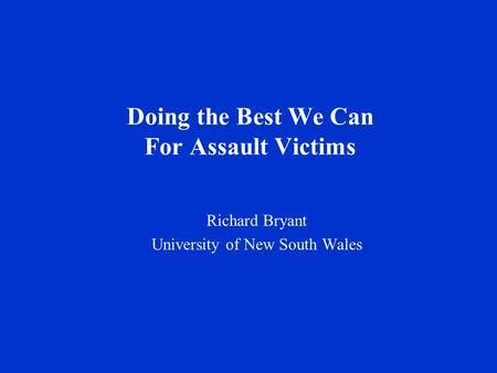 Doing the Best We Can For Assault Victims Richard Bryant University of New South Wales.