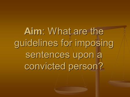 Aim: What are the guidelines for imposing sentences upon a convicted person?