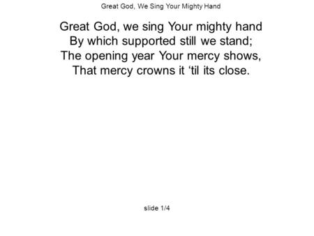 Great God, We Sing Your Mighty Hand Great God, we sing Your mighty hand By which supported still we stand; The opening year Your mercy shows, That mercy.