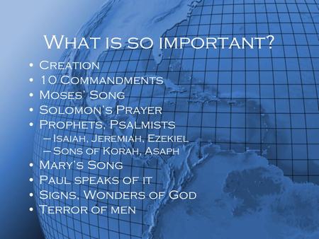 What is so important? Creation 10 Commandments Moses’ Song Solomon’s Prayer Prophets, Psalmists –Isaiah, Jeremiah, Ezekiel –Sons of Korah, Asaph Mary’s.