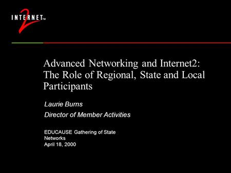 Advanced Networking and Internet2: The Role of Regional, State and Local Participants Laurie Burns Director of Member Activities EDUCAUSE Gathering of.