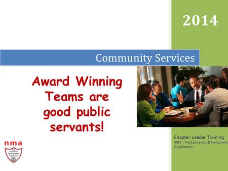 Community Services 2014 Chapter Leader Training NMA...THE Leadership Development Organization Award Winning Teams are good public servants!