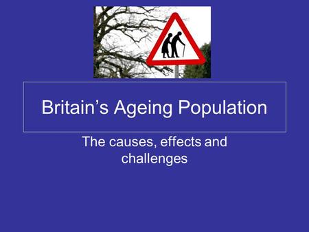 Britain’s Ageing Population The causes, effects and challenges.