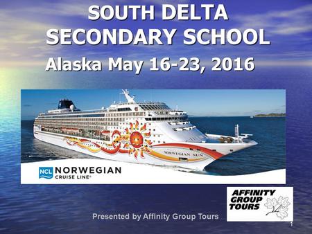 1 SOUTH DELTA SECONDARY SCHOOL Presented by Affinity Group Tours Alaska May 16-23, 2016.